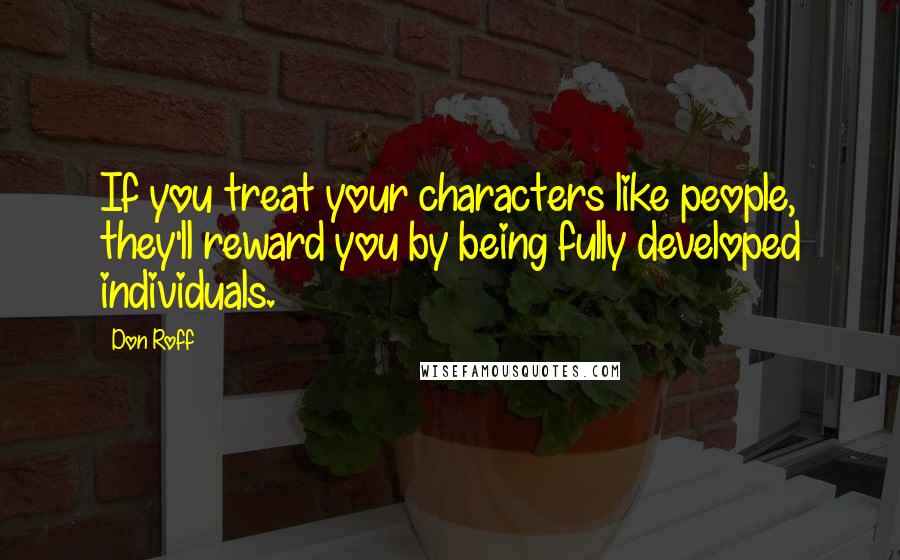 Don Roff Quotes: If you treat your characters like people, they'll reward you by being fully developed individuals.
