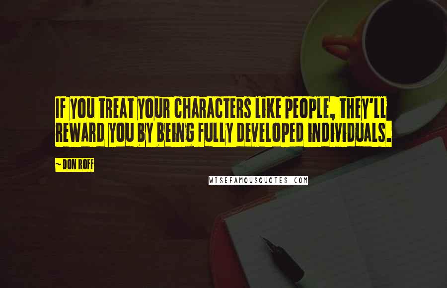 Don Roff Quotes: If you treat your characters like people, they'll reward you by being fully developed individuals.