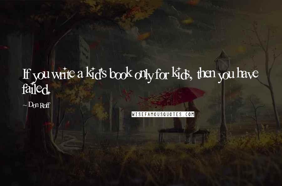 Don Roff Quotes: If you write a kid's book only for kids, then you have failed.