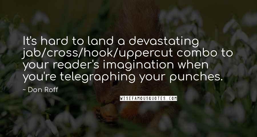 Don Roff Quotes: It's hard to land a devastating jab/cross/hook/uppercut combo to your reader's imagination when you're telegraphing your punches.