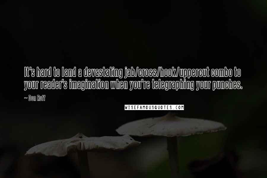 Don Roff Quotes: It's hard to land a devastating jab/cross/hook/uppercut combo to your reader's imagination when you're telegraphing your punches.
