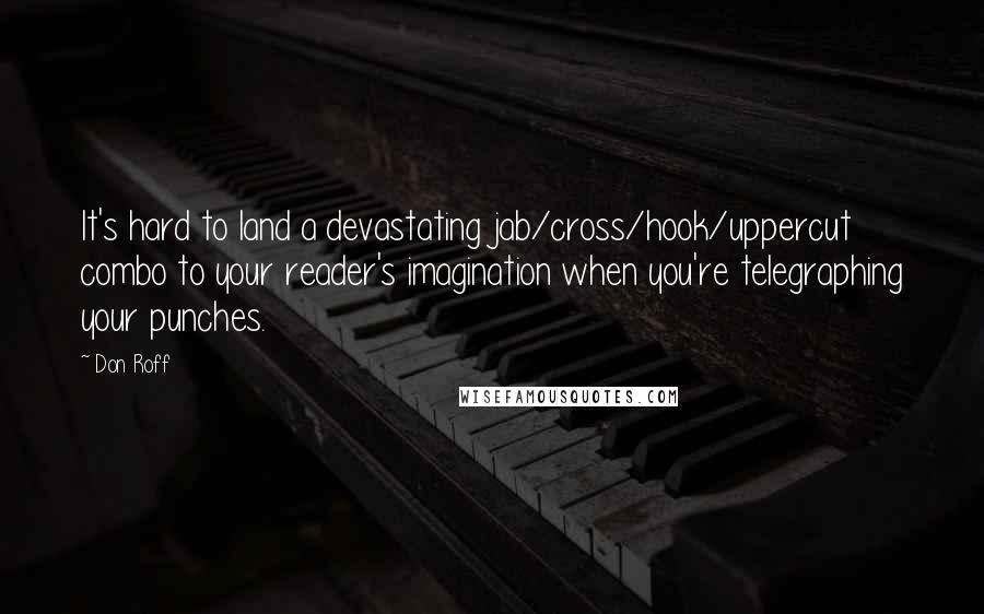 Don Roff Quotes: It's hard to land a devastating jab/cross/hook/uppercut combo to your reader's imagination when you're telegraphing your punches.