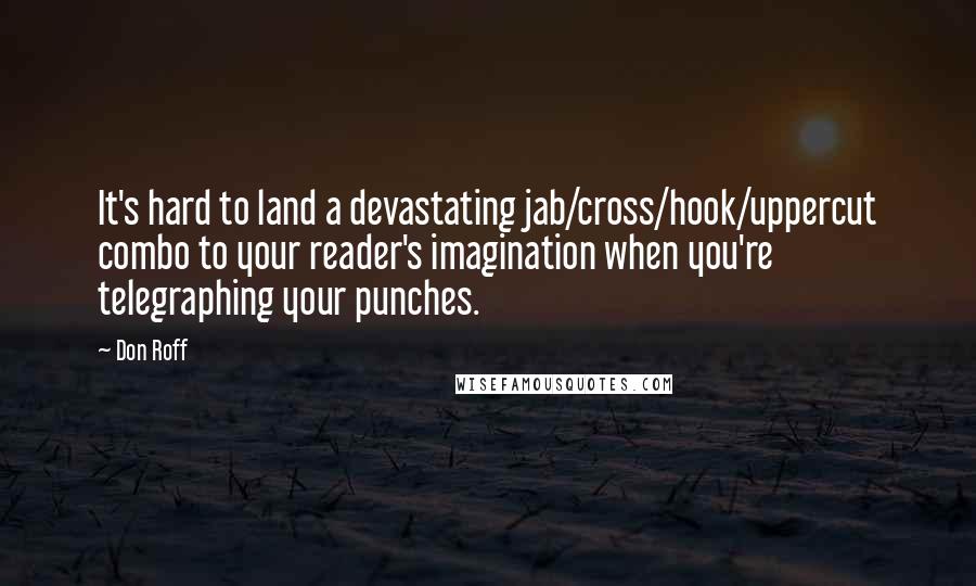 Don Roff Quotes: It's hard to land a devastating jab/cross/hook/uppercut combo to your reader's imagination when you're telegraphing your punches.