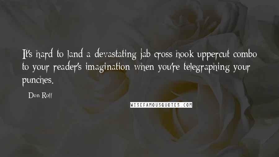 Don Roff Quotes: It's hard to land a devastating jab/cross/hook/uppercut combo to your reader's imagination when you're telegraphing your punches.