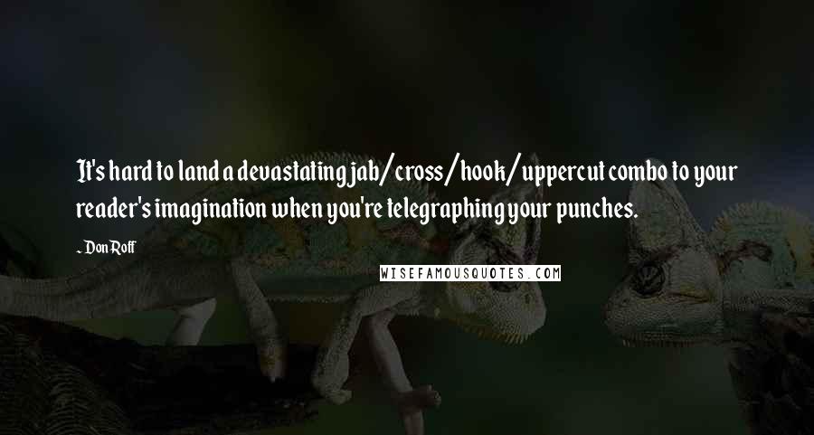 Don Roff Quotes: It's hard to land a devastating jab/cross/hook/uppercut combo to your reader's imagination when you're telegraphing your punches.