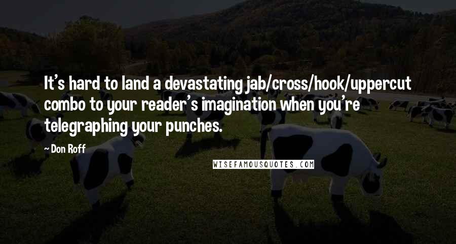 Don Roff Quotes: It's hard to land a devastating jab/cross/hook/uppercut combo to your reader's imagination when you're telegraphing your punches.