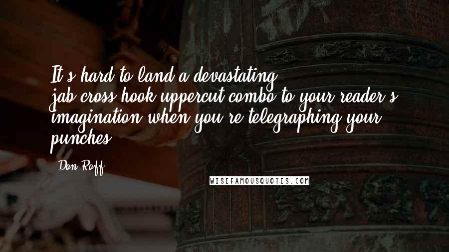 Don Roff Quotes: It's hard to land a devastating jab/cross/hook/uppercut combo to your reader's imagination when you're telegraphing your punches.