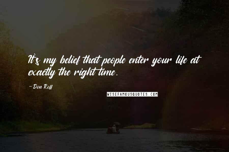 Don Roff Quotes: It's my belief that people enter your life at exactly the right time.