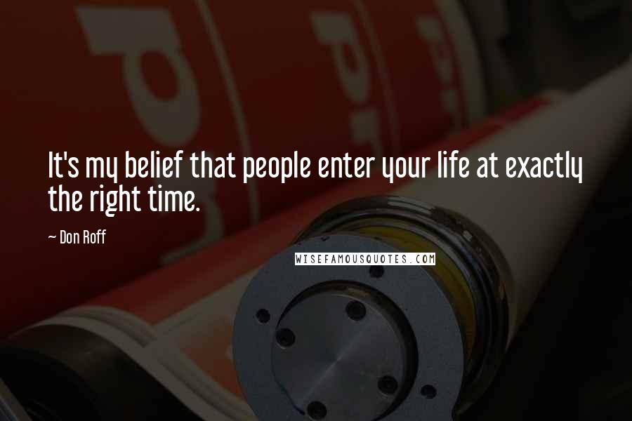 Don Roff Quotes: It's my belief that people enter your life at exactly the right time.