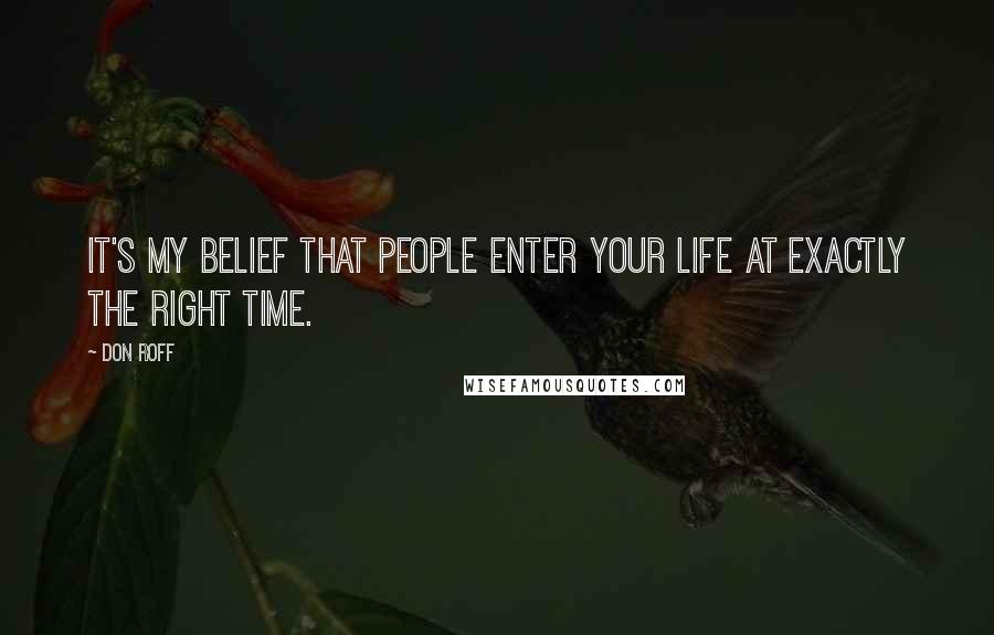 Don Roff Quotes: It's my belief that people enter your life at exactly the right time.