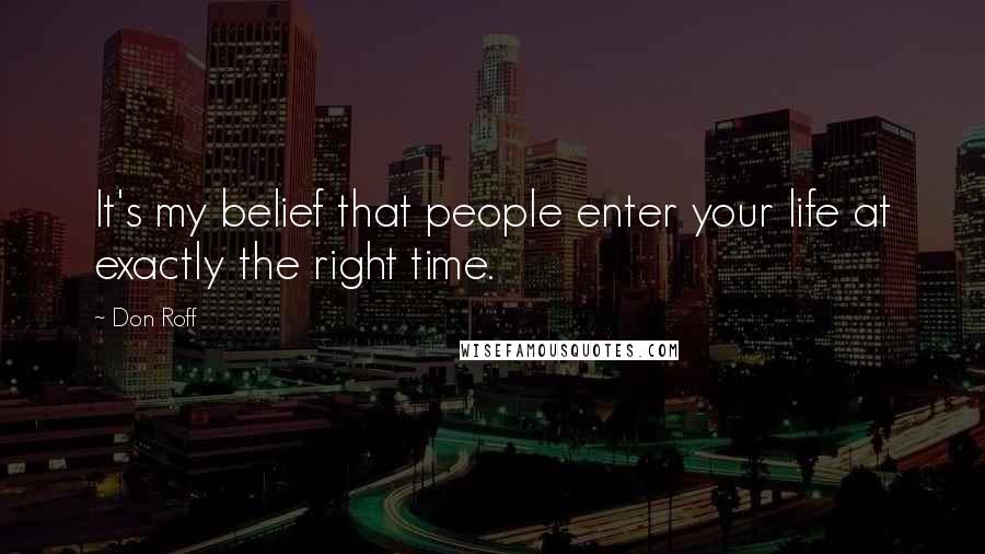 Don Roff Quotes: It's my belief that people enter your life at exactly the right time.
