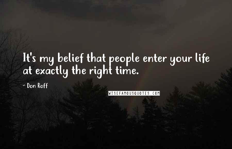 Don Roff Quotes: It's my belief that people enter your life at exactly the right time.