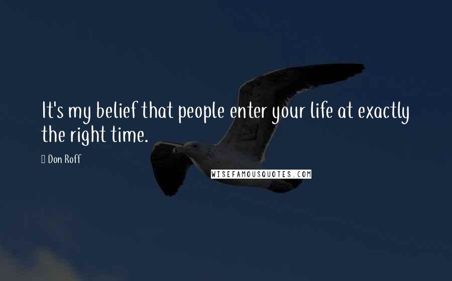 Don Roff Quotes: It's my belief that people enter your life at exactly the right time.