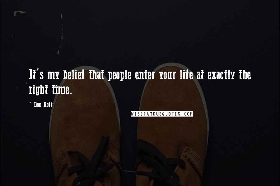 Don Roff Quotes: It's my belief that people enter your life at exactly the right time.