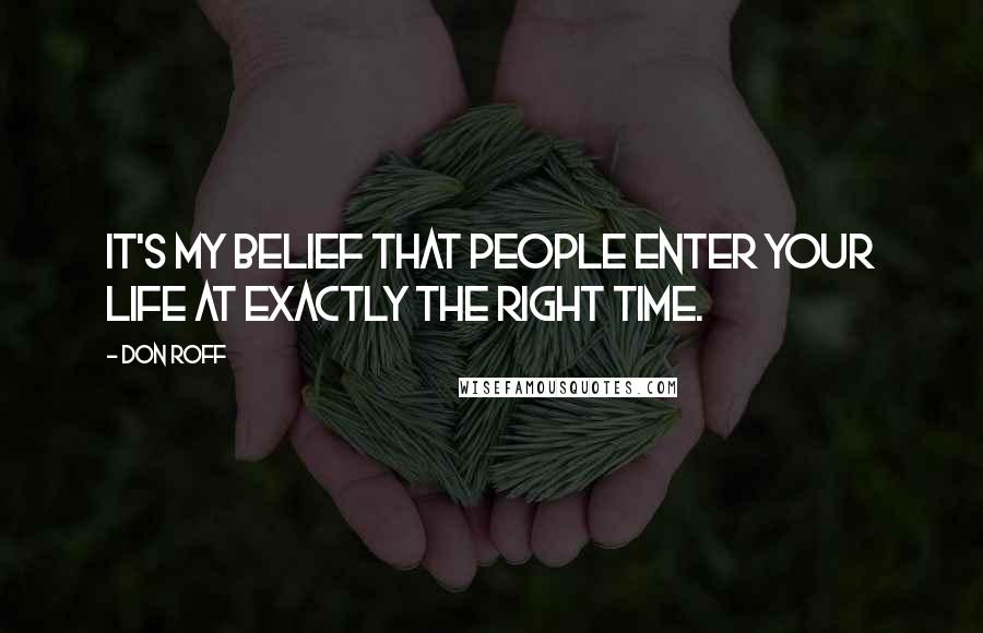 Don Roff Quotes: It's my belief that people enter your life at exactly the right time.