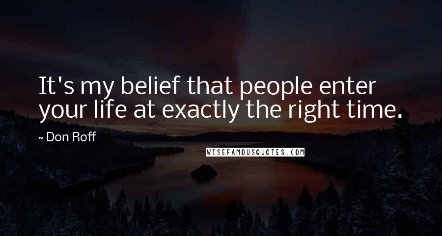 Don Roff Quotes: It's my belief that people enter your life at exactly the right time.