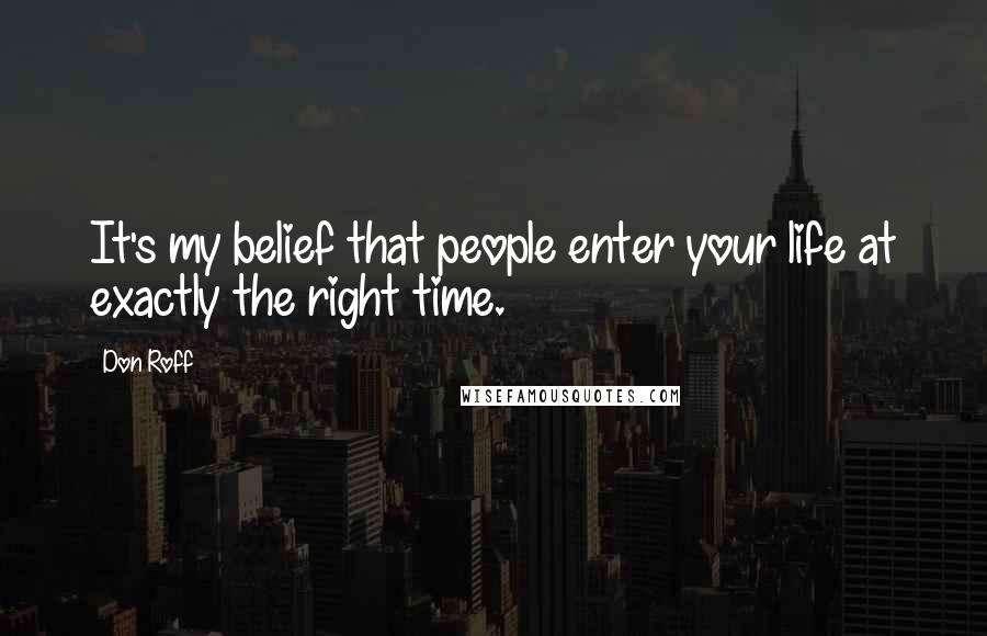Don Roff Quotes: It's my belief that people enter your life at exactly the right time.