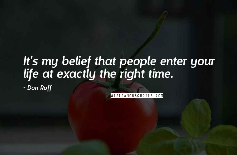 Don Roff Quotes: It's my belief that people enter your life at exactly the right time.