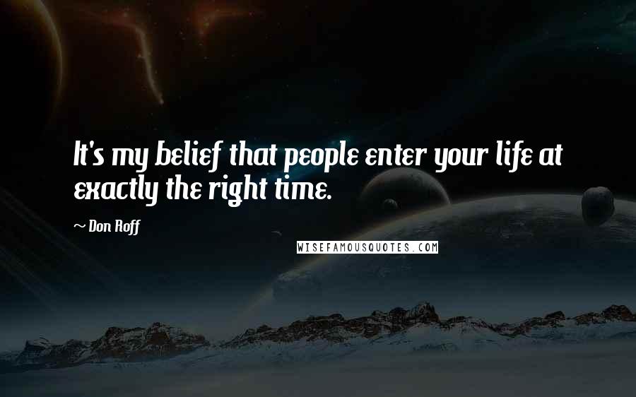 Don Roff Quotes: It's my belief that people enter your life at exactly the right time.