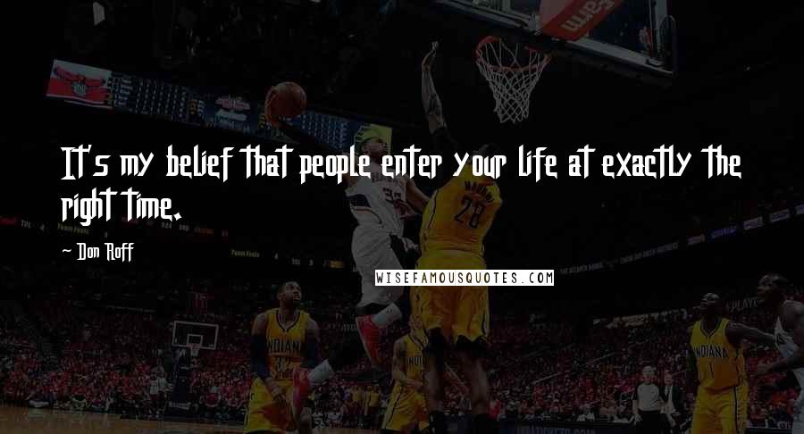 Don Roff Quotes: It's my belief that people enter your life at exactly the right time.