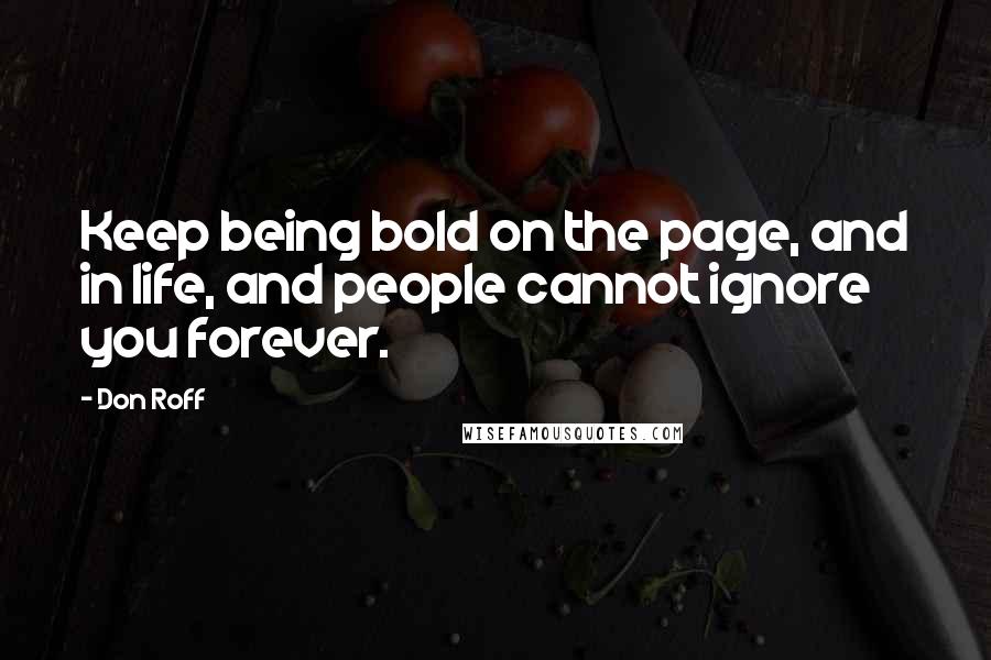 Don Roff Quotes: Keep being bold on the page, and in life, and people cannot ignore you forever.