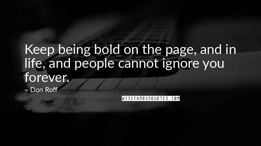 Don Roff Quotes: Keep being bold on the page, and in life, and people cannot ignore you forever.
