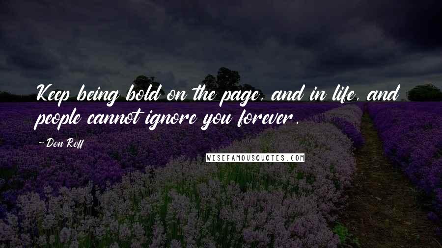 Don Roff Quotes: Keep being bold on the page, and in life, and people cannot ignore you forever.