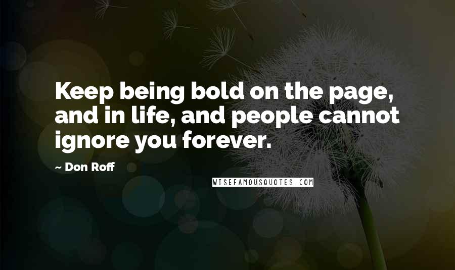 Don Roff Quotes: Keep being bold on the page, and in life, and people cannot ignore you forever.