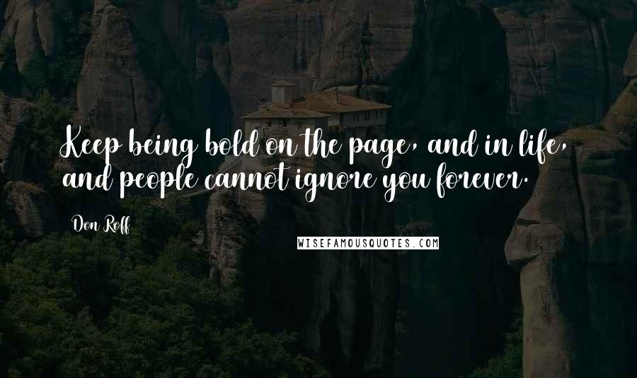 Don Roff Quotes: Keep being bold on the page, and in life, and people cannot ignore you forever.