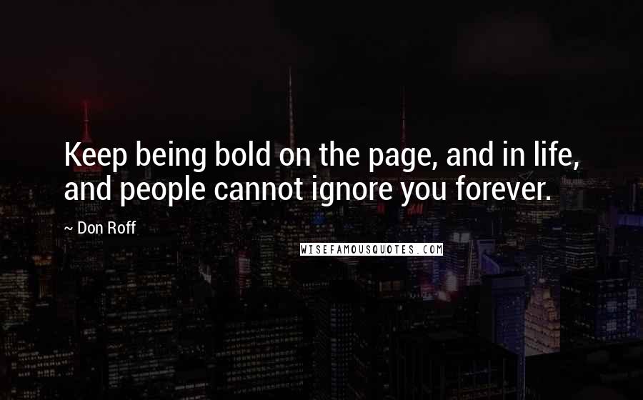 Don Roff Quotes: Keep being bold on the page, and in life, and people cannot ignore you forever.