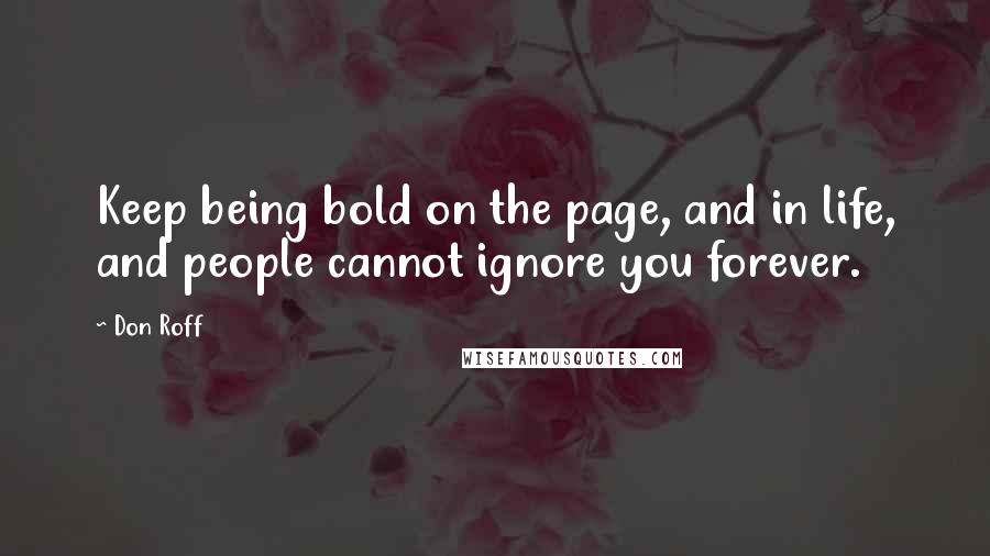 Don Roff Quotes: Keep being bold on the page, and in life, and people cannot ignore you forever.