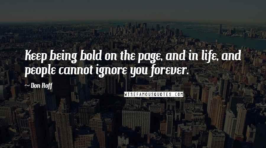 Don Roff Quotes: Keep being bold on the page, and in life, and people cannot ignore you forever.