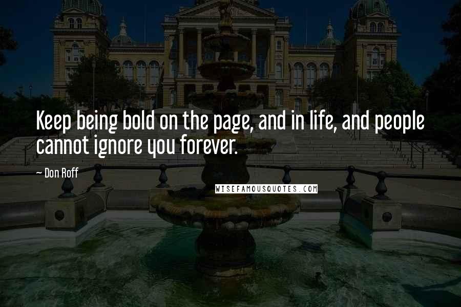 Don Roff Quotes: Keep being bold on the page, and in life, and people cannot ignore you forever.