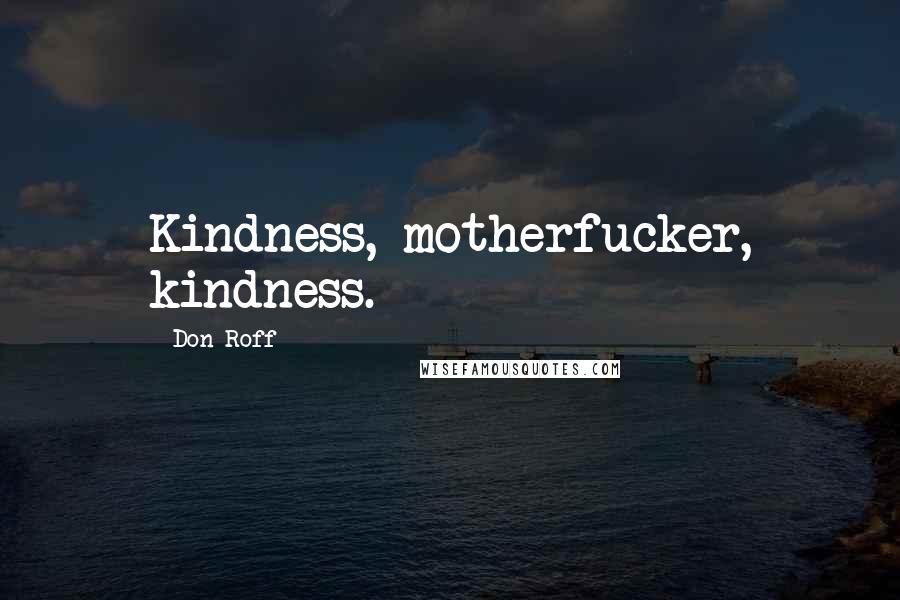 Don Roff Quotes: Kindness, motherfucker, kindness.