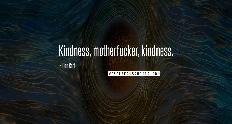 Don Roff Quotes: Kindness, motherfucker, kindness.