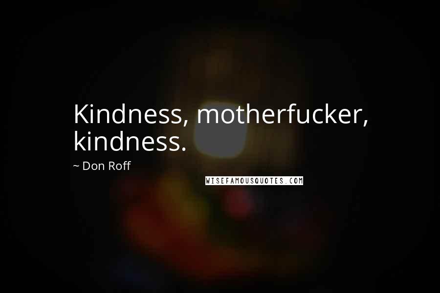 Don Roff Quotes: Kindness, motherfucker, kindness.