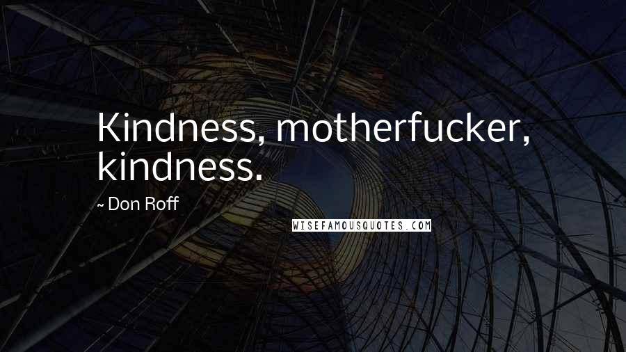 Don Roff Quotes: Kindness, motherfucker, kindness.