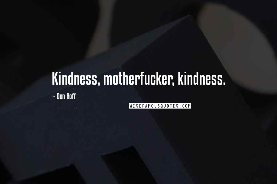 Don Roff Quotes: Kindness, motherfucker, kindness.