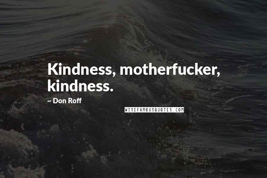 Don Roff Quotes: Kindness, motherfucker, kindness.