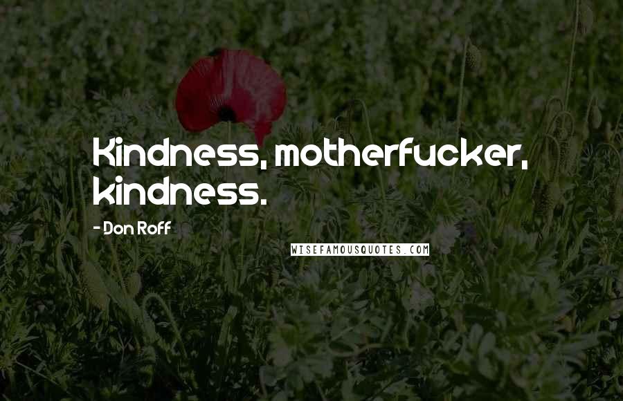 Don Roff Quotes: Kindness, motherfucker, kindness.