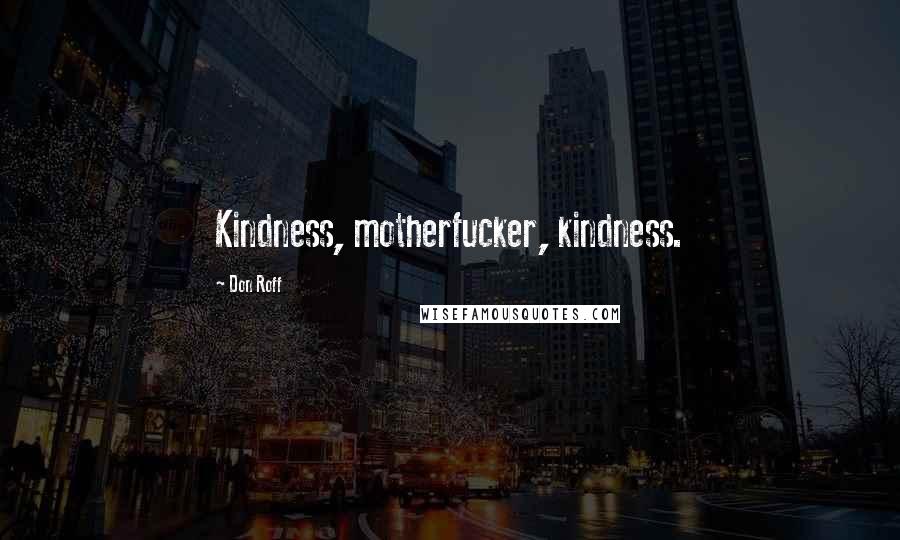 Don Roff Quotes: Kindness, motherfucker, kindness.
