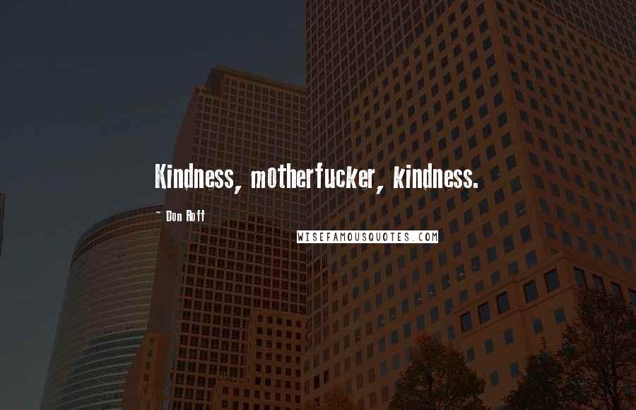 Don Roff Quotes: Kindness, motherfucker, kindness.