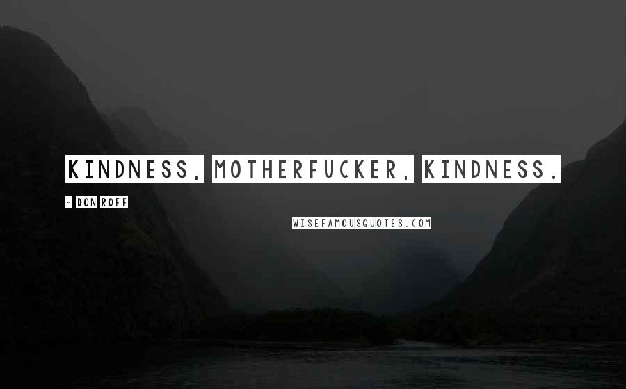 Don Roff Quotes: Kindness, motherfucker, kindness.