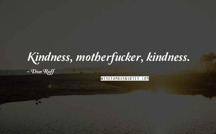 Don Roff Quotes: Kindness, motherfucker, kindness.