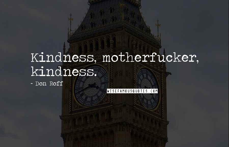 Don Roff Quotes: Kindness, motherfucker, kindness.