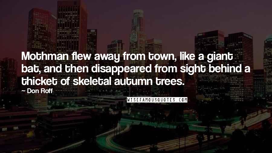 Don Roff Quotes: Mothman flew away from town, like a giant bat, and then disappeared from sight behind a thicket of skeletal autumn trees.
