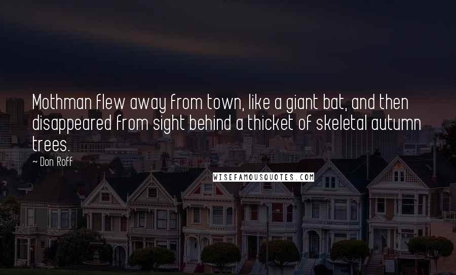 Don Roff Quotes: Mothman flew away from town, like a giant bat, and then disappeared from sight behind a thicket of skeletal autumn trees.