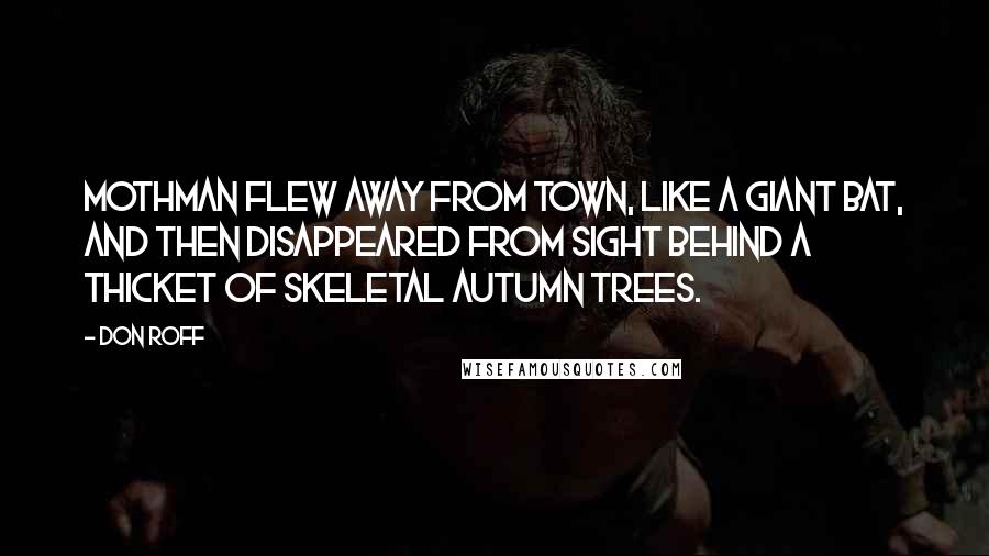 Don Roff Quotes: Mothman flew away from town, like a giant bat, and then disappeared from sight behind a thicket of skeletal autumn trees.