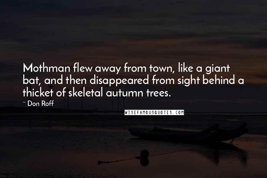 Don Roff Quotes: Mothman flew away from town, like a giant bat, and then disappeared from sight behind a thicket of skeletal autumn trees.