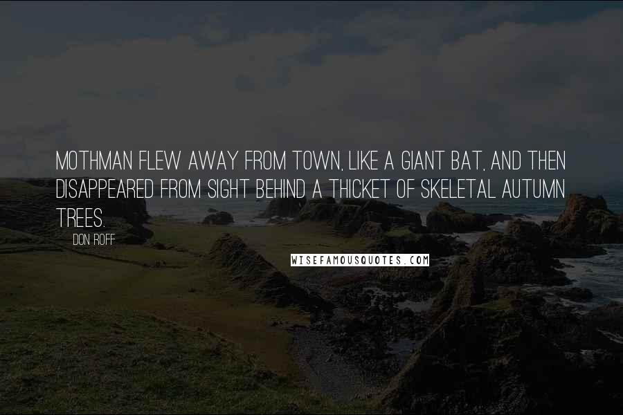 Don Roff Quotes: Mothman flew away from town, like a giant bat, and then disappeared from sight behind a thicket of skeletal autumn trees.